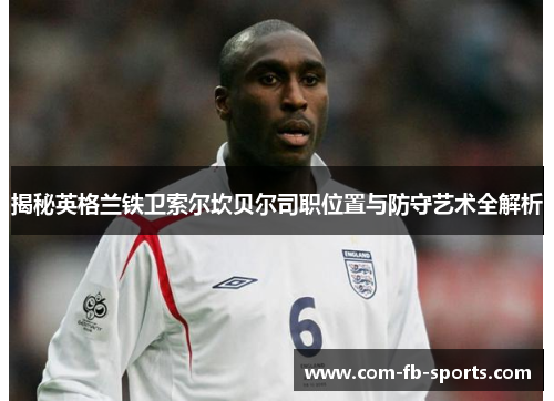 揭秘英格兰铁卫索尔坎贝尔司职位置与防守艺术全解析