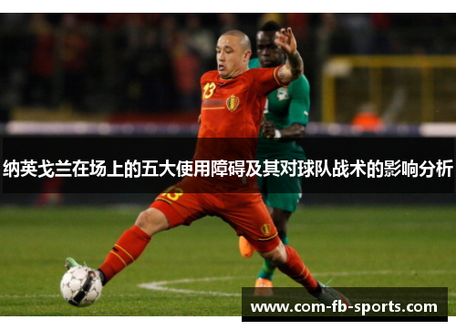 纳英戈兰在场上的五大使用障碍及其对球队战术的影响分析 纳英戈兰在场上的五大使用障碍及其对球队战术的影响分析