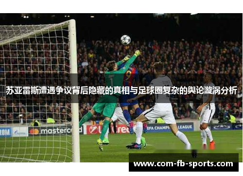 苏亚雷斯遭遇争议背后隐藏的真相与足球圈复杂的舆论漩涡分析