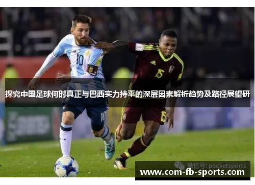 探究中国足球何时真正与巴西实力持平的深层因素解析趋势及路径展望研