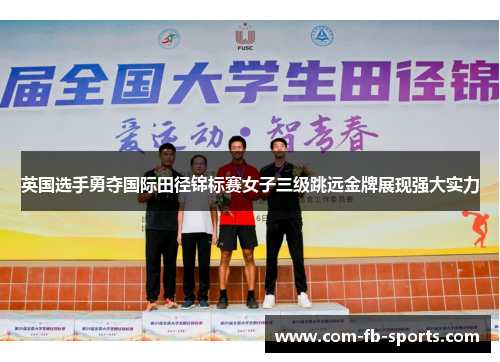 英国选手勇夺国际田径锦标赛女子三级跳远金牌展现强大实力 英国选手勇夺国际田径锦标赛女子三级跳远金牌展现强大实力