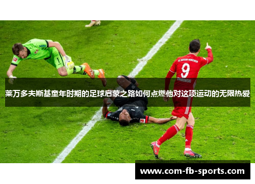 莱万多夫斯基童年时期的足球启蒙之路如何点燃他对这项运动的无限热爱