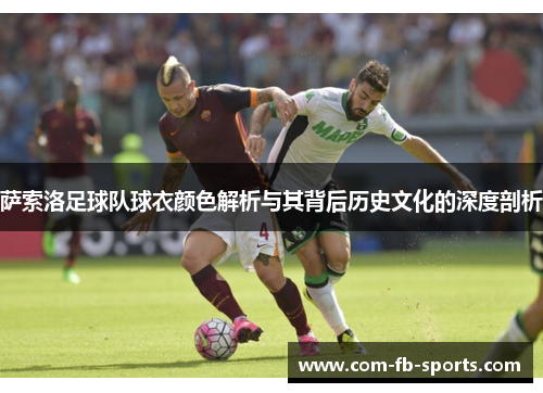 萨索洛足球队球衣颜色解析与其背后历史文化的深度剖析 萨索洛足球队球衣颜色解析与其背后历史文化的深度剖析