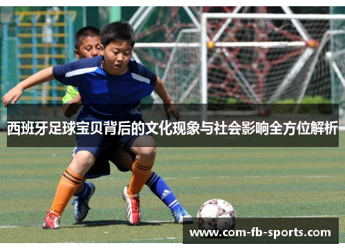 西班牙足球宝贝背后的文化现象与社会影响全方位解析 西班牙足球宝贝背后的文化现象与社会影响全方位解析