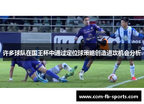 许多球队在国王杯中通过定位球策略创造进攻机会分析 许多球队在国王杯中通过定位球策略创造进攻机会分析