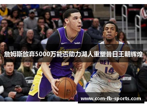 詹姆斯放弃5000万能否助力湖人重塑昔日王朝辉煌