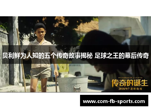 贝利鲜为人知的五个传奇故事揭秘 足球之王的幕后传奇