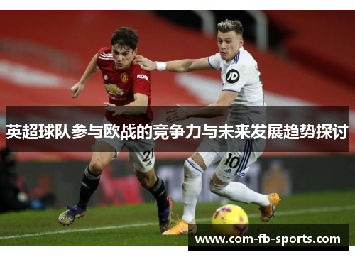 英超球队参与欧战的竞争力与未来发展趋势探讨 英超球队参与欧战的竞争力与未来发展趋势探讨