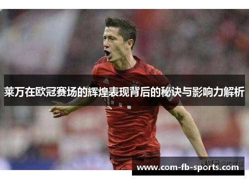 莱万在欧冠赛场的辉煌表现背后的秘诀与影响力解析 莱万在欧冠赛场的辉煌表现背后的秘诀与影响力解析