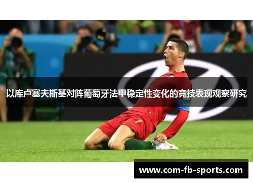 以库卢塞夫斯基对阵葡萄牙法甲稳定性变化的竞技表现观察研究 以库卢塞夫斯基对阵葡萄牙法甲稳定性变化的竞技表现观察研究