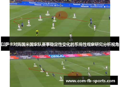 以萨卡对阵国米国家队赛事稳定性变化的系统性观察研究分析视角 以萨卡对阵国米国家队赛事稳定性变化的系统性观察研究分析视角