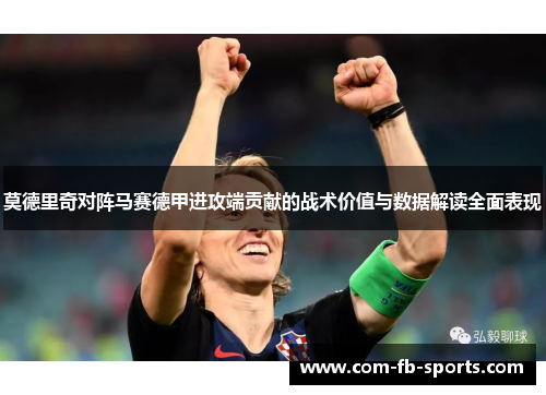 莫德里奇对阵马赛德甲进攻端贡献的战术价值与数据解读全面表现