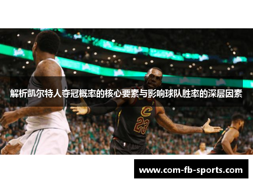 解析凯尔特人夺冠概率的核心要素与影响球队胜率的深层因素 解析凯尔特人夺冠概率的核心要素与影响球队胜率的深层因素