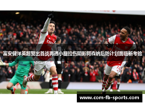 富安健洋英超复出首战再遇小腿拉伤阴影阿森纳后防计划面临新考验