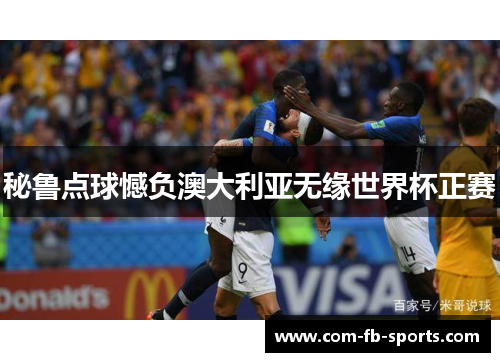 秘鲁点球憾负澳大利亚无缘世界杯正赛