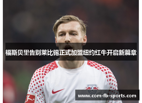 福斯贝里告别莱比锡正式加盟纽约红牛开启新篇章