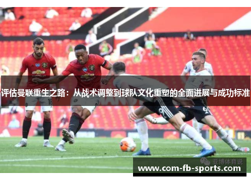 评估曼联重生之路：从战术调整到球队文化重塑的全面进展与成功标准