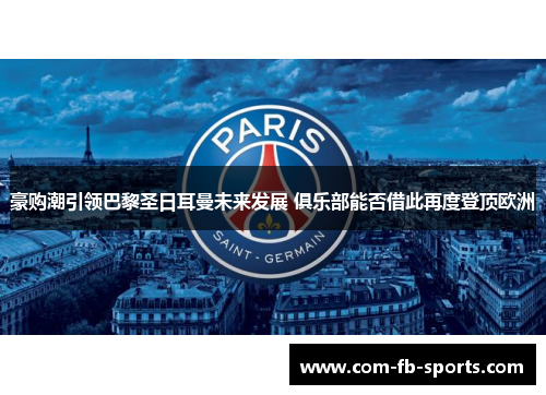 豪购潮引领巴黎圣日耳曼未来发展 俱乐部能否借此再度登顶欧洲