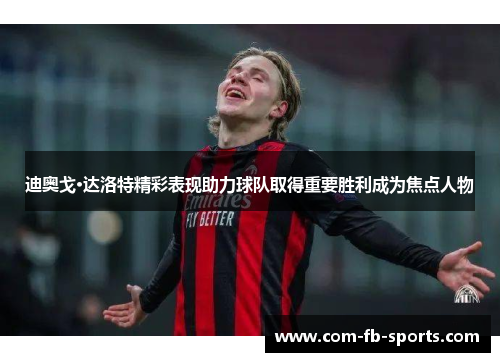 迪奥戈·达洛特精彩表现助力球队取得重要胜利成为焦点人物