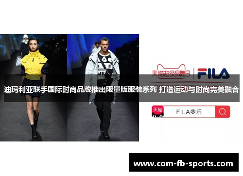 迪玛利亚联手国际时尚品牌推出限量版服装系列 打造运动与时尚完美融合