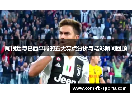 阿根廷与巴西平局的五大亮点分析与精彩瞬间回顾