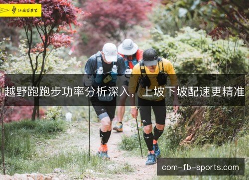 越野跑跑步功率分析深入，上坡下坡配速更精准