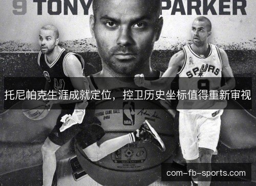 托尼帕克生涯成就定位，控卫历史坐标值得重新审视