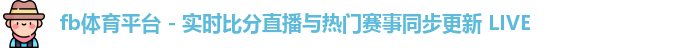 fb体育平台 - 实时比分直播与热门赛事同步更新 LIVE